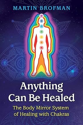 Anything Can Be Healed: The Body Mirror System of Healing with Chakras